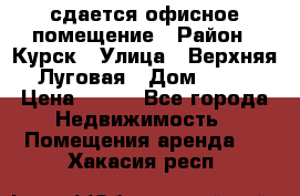 сдается офисное помещение › Район ­ Курск › Улица ­ Верхняя Луговая › Дом ­ 13 › Цена ­ 400 - Все города Недвижимость » Помещения аренда   . Хакасия респ.